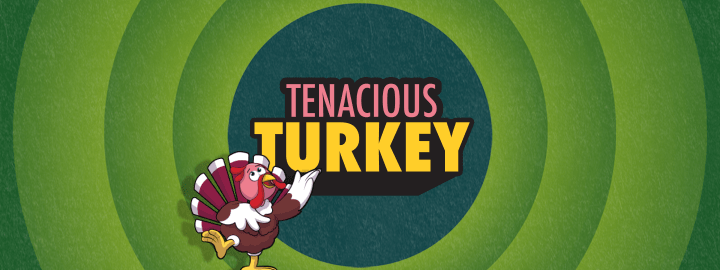 Tenacious Turkey in... Tenacious Turkey | Veefriends
