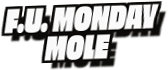 F.U. Monday
Mole