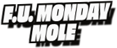 F.U. Monday
Mole